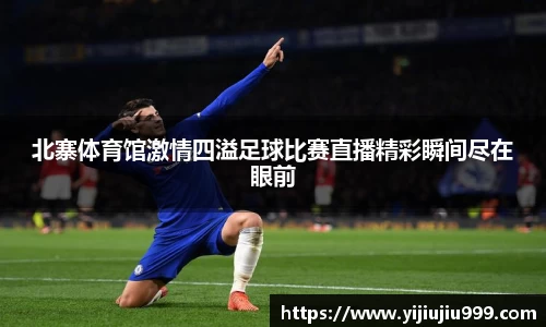 北寨体育馆激情四溢足球比赛直播精彩瞬间尽在眼前
