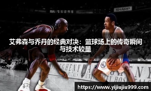 艾弗森与乔丹的经典对决：篮球场上的传奇瞬间与技术较量