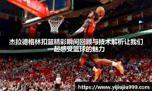 杰拉德格林扣篮精彩瞬间回顾与技术解析让我们一起感受篮球的魅力