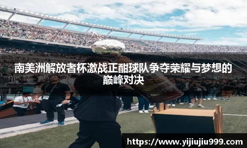南美洲解放者杯激战正酣球队争夺荣耀与梦想的巅峰对决