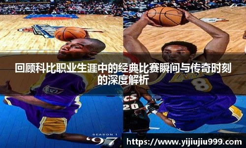 回顾科比职业生涯中的经典比赛瞬间与传奇时刻的深度解析