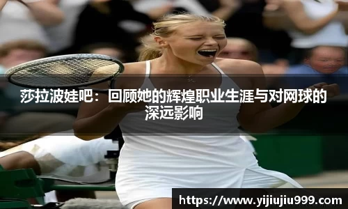 莎拉波娃吧：回顾她的辉煌职业生涯与对网球的深远影响