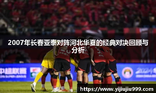 2007年长春亚泰对阵河北华夏的经典对决回顾与分析