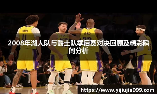 2008年湖人队与爵士队季后赛对决回顾及精彩瞬间分析