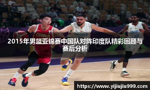 2015年男篮亚锦赛中国队对阵印度队精彩回顾与赛后分析
