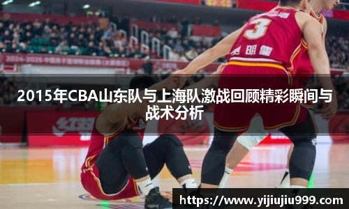 2015年CBA山东队与上海队激战回顾精彩瞬间与战术分析