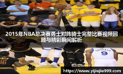 2015年NBA总决赛勇士对阵骑士完整比赛视频回顾与精彩瞬间解析