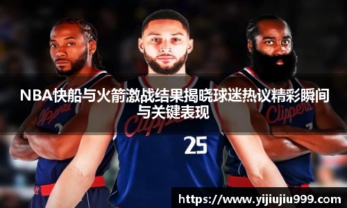 NBA快船与火箭激战结果揭晓球迷热议精彩瞬间与关键表现