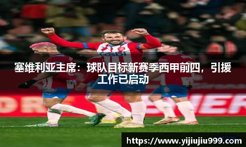 塞维利亚主席：球队目标新赛季西甲前四，引援工作已启动